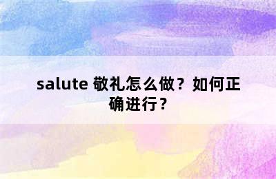 salute 敬礼怎么做？如何正确进行？